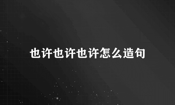 也许也许也许怎么造句
