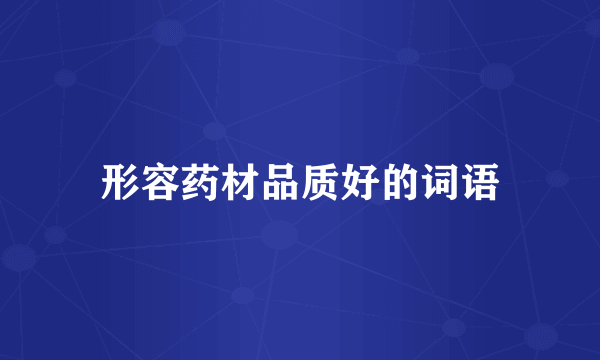 形容药材品质好的词语