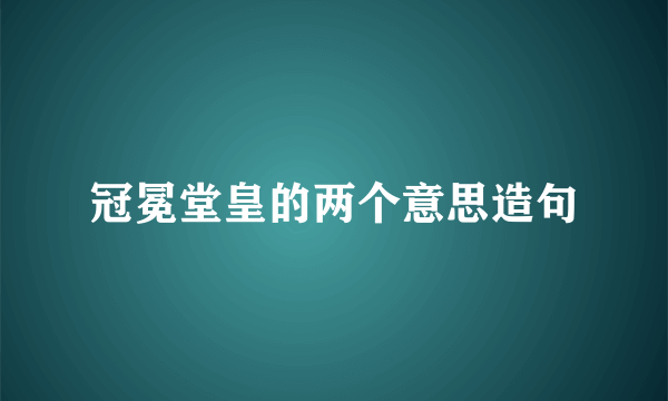 冠冕堂皇的两个意思造句