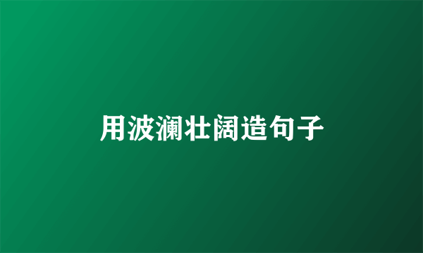 用波澜壮阔造句子