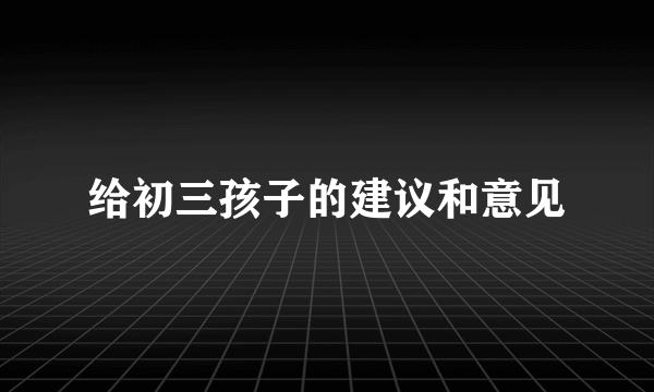 给初三孩子的建议和意见