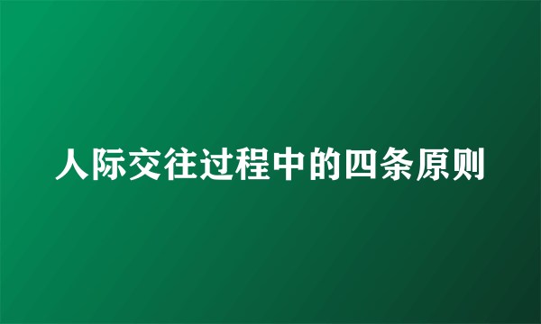 人际交往过程中的四条原则