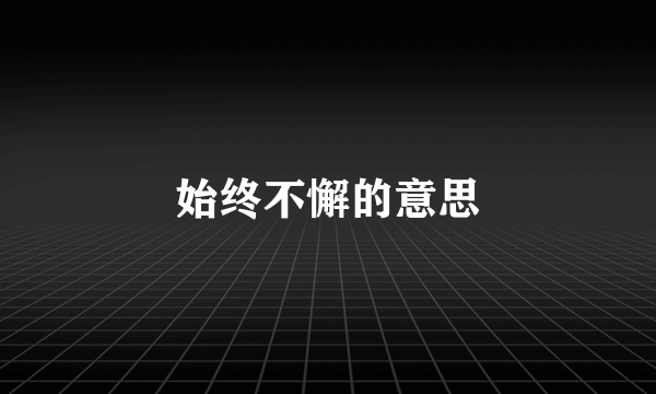 始终不懈的意思