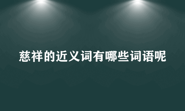 慈祥的近义词有哪些词语呢