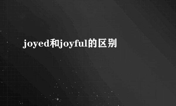 joyed和joyful的区别