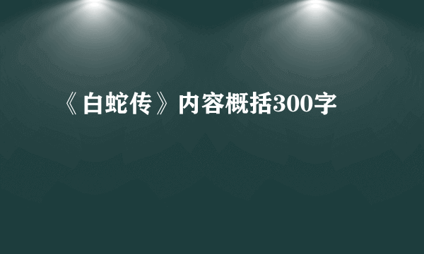 《白蛇传》内容概括300字