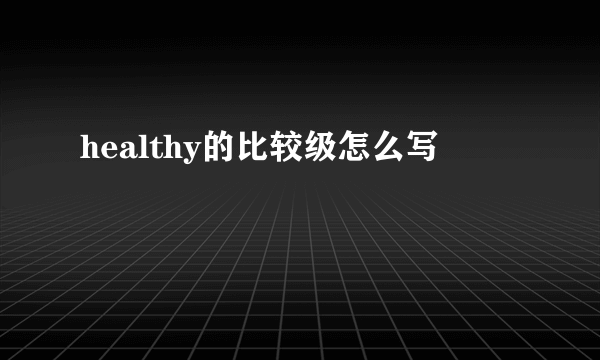 healthy的比较级怎么写