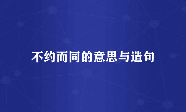 不约而同的意思与造句