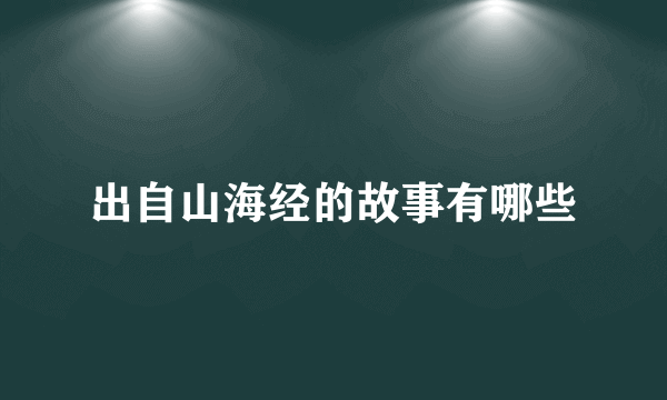 出自山海经的故事有哪些
