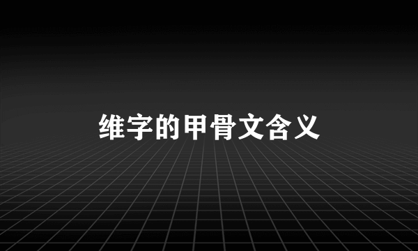 维字的甲骨文含义