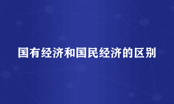 国有经济和国民经济的区别