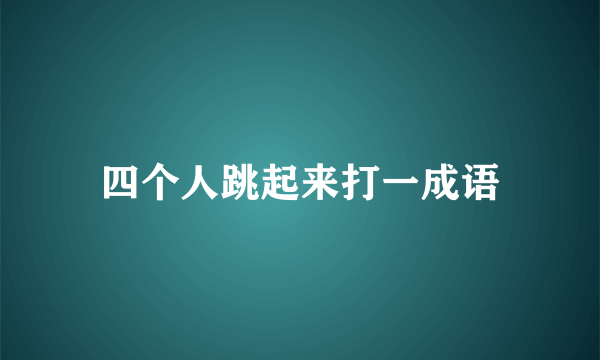 四个人跳起来打一成语