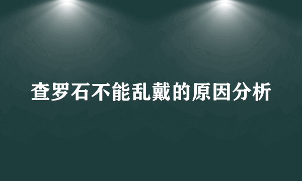 查罗石不能乱戴的原因分析