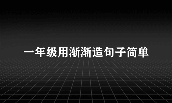 一年级用渐渐造句子简单