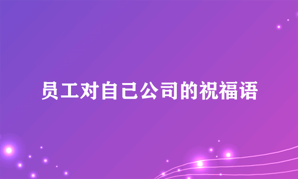 员工对自己公司的祝福语