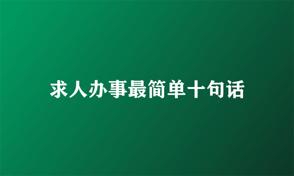 求人办事最简单十句话