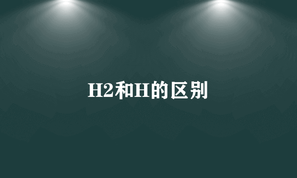 H2和H的区别