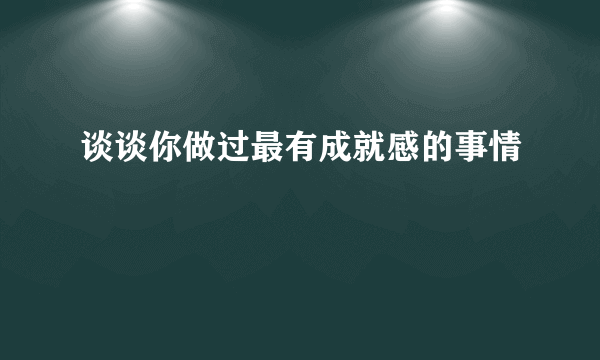 谈谈你做过最有成就感的事情