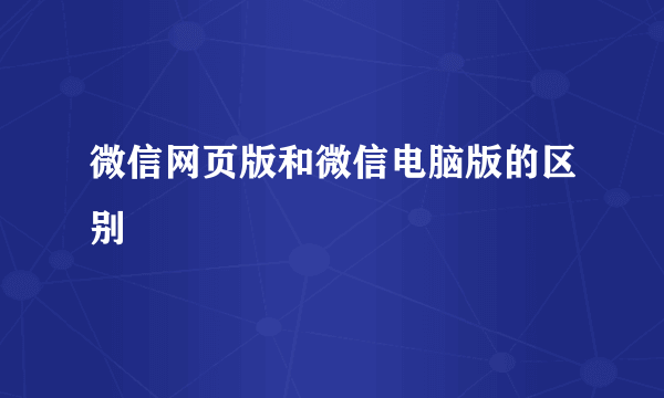 微信网页版和微信电脑版的区别