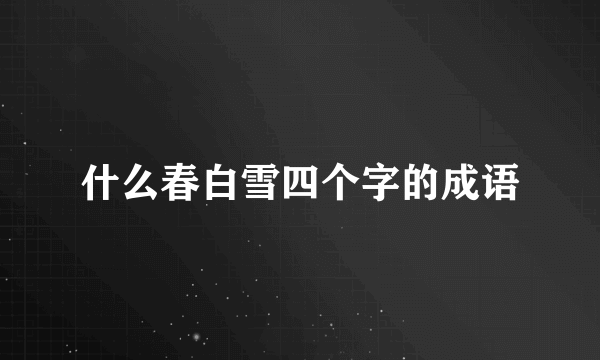 什么春白雪四个字的成语