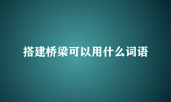 搭建桥梁可以用什么词语