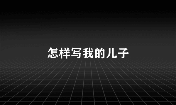 怎样写我的儿子