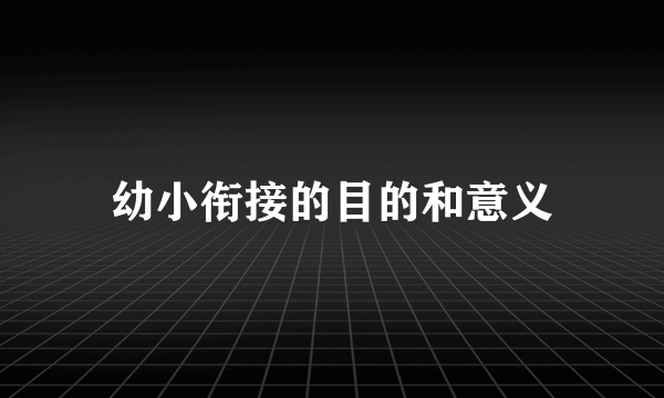 幼小衔接的目的和意义