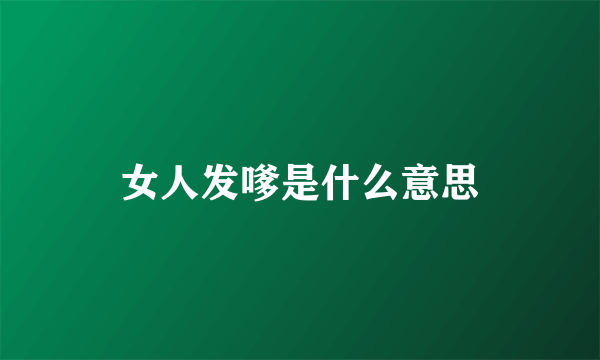 女人发嗲是什么意思