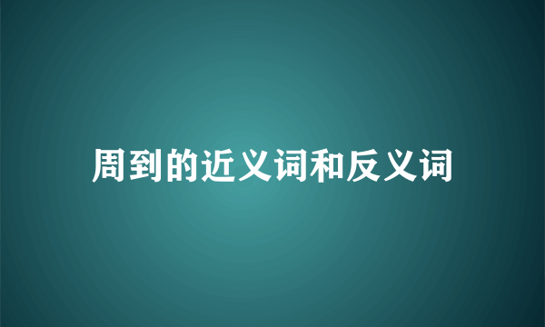 周到的近义词和反义词