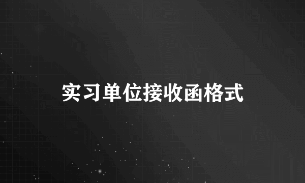 实习单位接收函格式