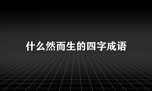 什么然而生的四字成语