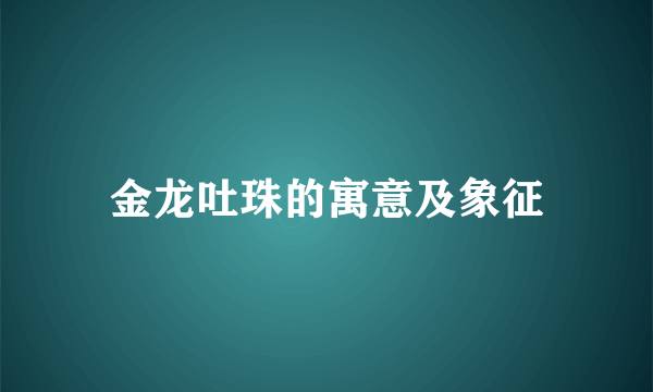 金龙吐珠的寓意及象征