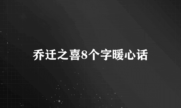 乔迁之喜8个字暖心话
