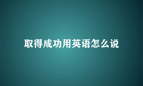 取得成功用英语怎么说