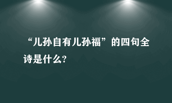 “儿孙自有儿孙福”的四句全诗是什么?
