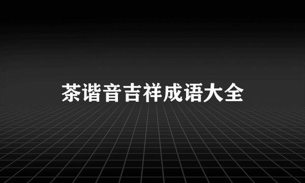 茶谐音吉祥成语大全