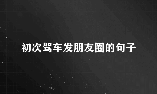 初次驾车发朋友圈的句子