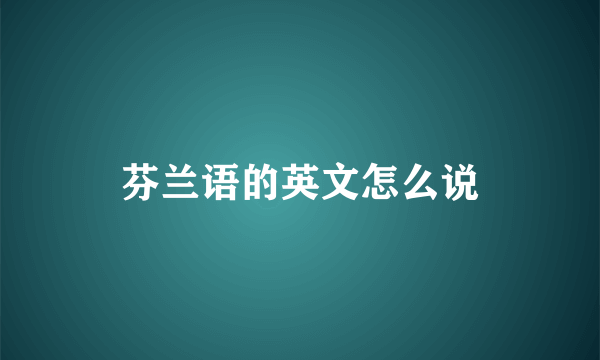 芬兰语的英文怎么说