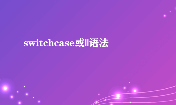 switchcase或||语法