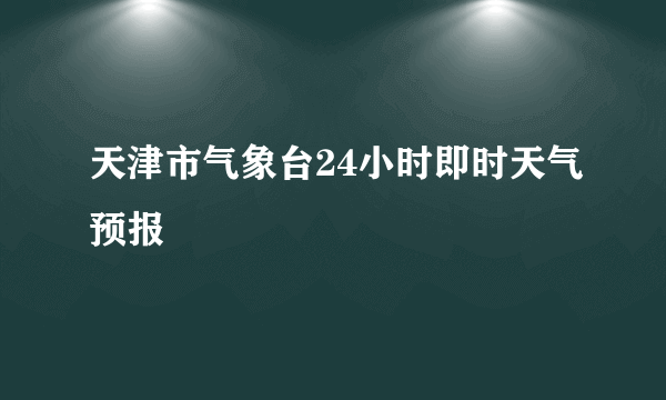 天津市气象台24小时即时天气预报