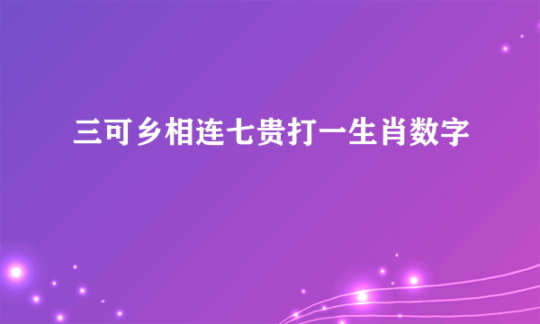 三可乡相连七贵打一生肖数字