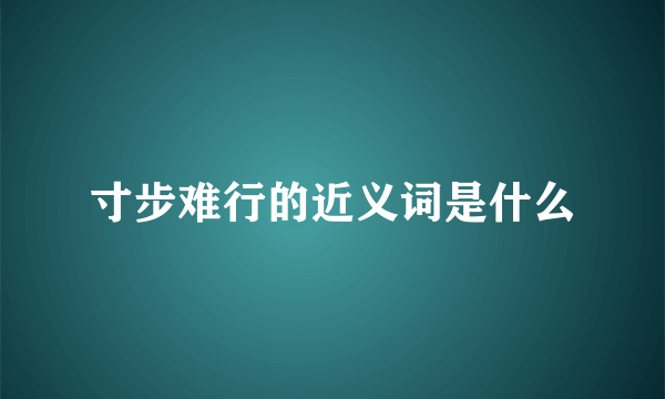 寸步难行的近义词是什么