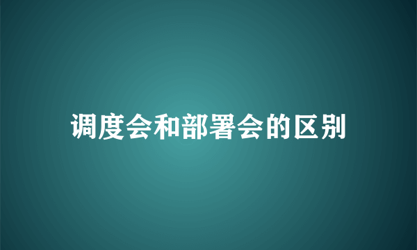 调度会和部署会的区别