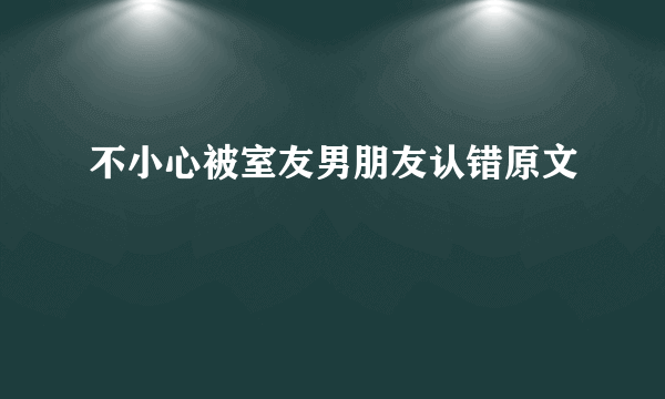 不小心被室友男朋友认错原文