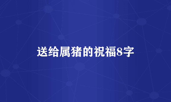 送给属猪的祝福8字