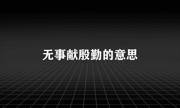 无事献殷勤的意思