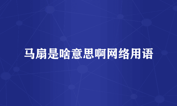 马扇是啥意思啊网络用语