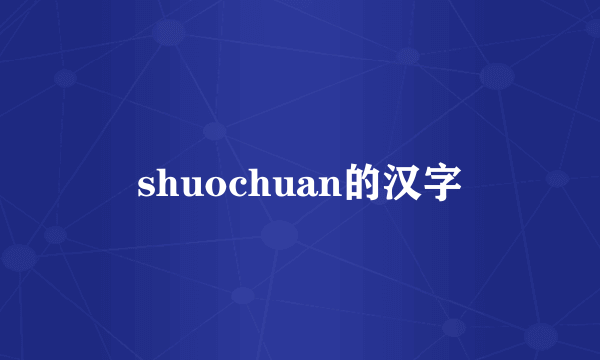 shuochuan的汉字
