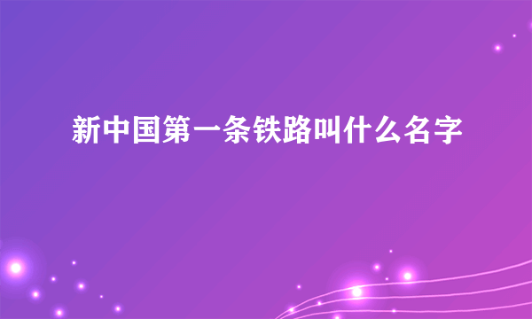 新中国第一条铁路叫什么名字