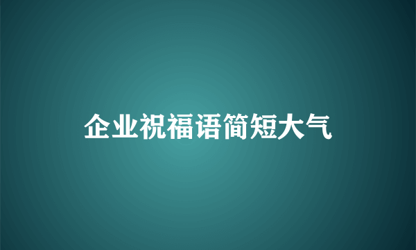 企业祝福语简短大气